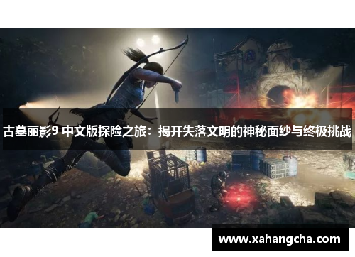 古墓丽影9 中文版探险之旅:揭开失落文明的神秘面纱与终极挑战 古墓丽影9 中文版探险之旅:揭开失落文明的神秘面纱与终极挑战