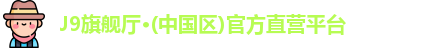J9旗舰厅·(中国区)官方直营平台